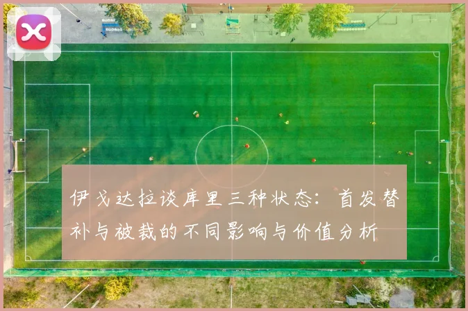 伊戈达拉谈库里三种状态：首发替补与被裁的不同影响与价值分析