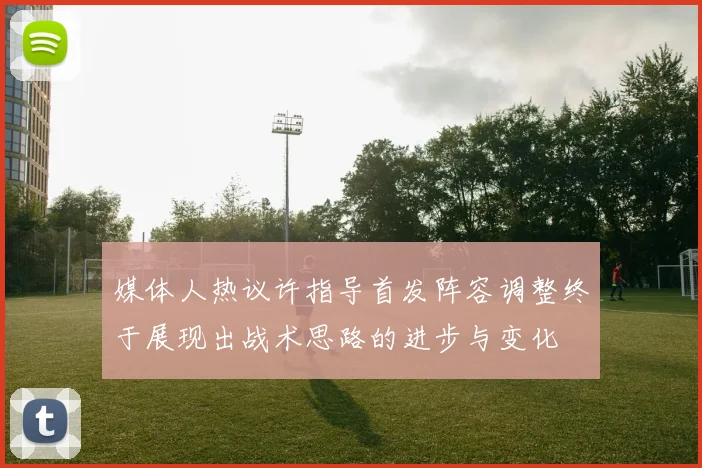 媒体人热议许指导首发阵容调整终于展现出战术思路的进步与变化