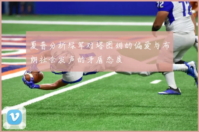 夏普分析绿军对塔图姆的偏爱与布朗社会发声的矛盾态度