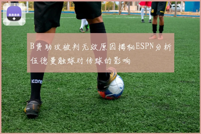 B费助攻被判无效原因揭秘ESPN分析伍德曼触球对传球的影响